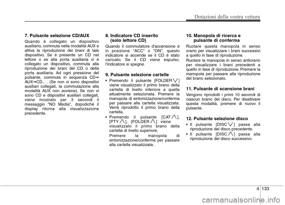 Hyundai Santa Fe 2011 Manuale del proprietario (in Italian) 4133
Dotazioni della vostra vettura
7. Pulsante selezione CD/AUX
Quando è collegato un dispositivo
ausiliario, commuta nella modalità AUX e
attiva la riproduzione dei brani di tale
dispositivo. Se Hyundai Santa Fe 2011 Manuale del proprietario (in Italian) 4133
Dotazioni della vostra vettura
7. Pulsante selezione CD/AUX
Quando è collegato un dispositivo
ausiliario, commuta nella modalità AUX e
attiva la riproduzione dei brani di tale
dispositivo. Se