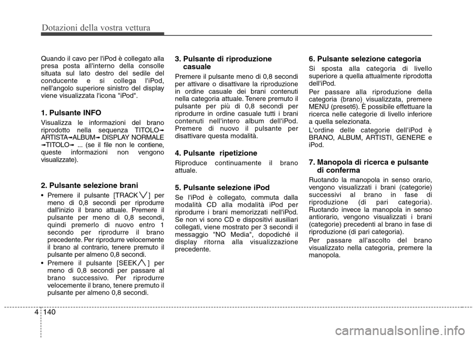 Hyundai Santa Fe 2011 Manuale del proprietario (in Italian) Dotazioni della vostra vettura
140
4
Quando il cavo per liPod è collegato alla
presa posta allinterno della consollesituata sul lato destro del sedile del
conducente e si collega liPod,
nellango Hyundai Santa Fe 2011 Manuale del proprietario (in Italian) Dotazioni della vostra vettura
140
4
Quando il cavo per liPod è collegato alla
presa posta allinterno della consollesituata sul lato destro del sedile del
conducente e si collega liPod,
nellango