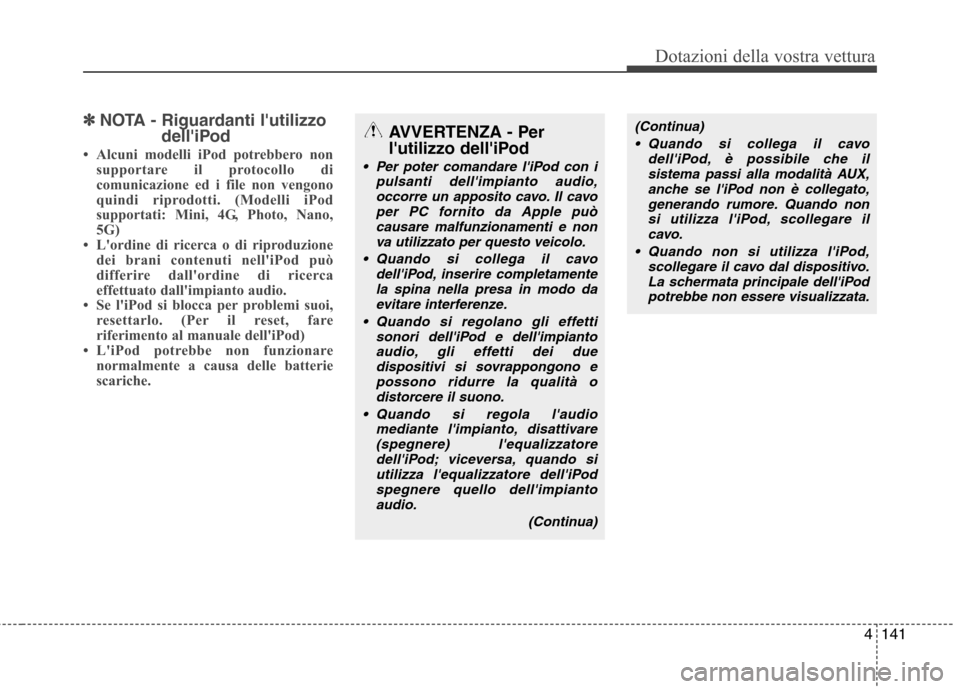 Hyundai Santa Fe 2011 Manuale del proprietario (in Italian) 4141
Dotazioni della vostra vettura
✽✽NOTA - Riguardanti lutilizzo
delliPod
Alcuni modelli iPod potrebbero non supportare il protocollo di
comunicazione ed i file non vengono
quindi riprodott Hyundai Santa Fe 2011 Manuale del proprietario (in Italian) 4141
Dotazioni della vostra vettura
✽✽NOTA - Riguardanti lutilizzo
delliPod
Alcuni modelli iPod potrebbero non supportare il protocollo di
comunicazione ed i file non vengono
quindi riprodott