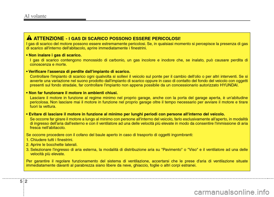 Hyundai Santa Fe 2011 Manuale del proprietario (in Italian) Al volante
2
5
ATTENZIONE - I GAS DI SCARICO POSSONO ESSERE PERICOLOSI!
I gas di scarico del motore possono essere estremamente pericolosi. Se, in qualsiasi momento si percepisce la presenza di gas
d Hyundai Santa Fe 2011 Manuale del proprietario (in Italian) Al volante
2
5
ATTENZIONE - I GAS DI SCARICO POSSONO ESSERE PERICOLOSI!
I gas di scarico del motore possono essere estremamente pericolosi. Se, in qualsiasi momento si percepisce la presenza di gas
d
