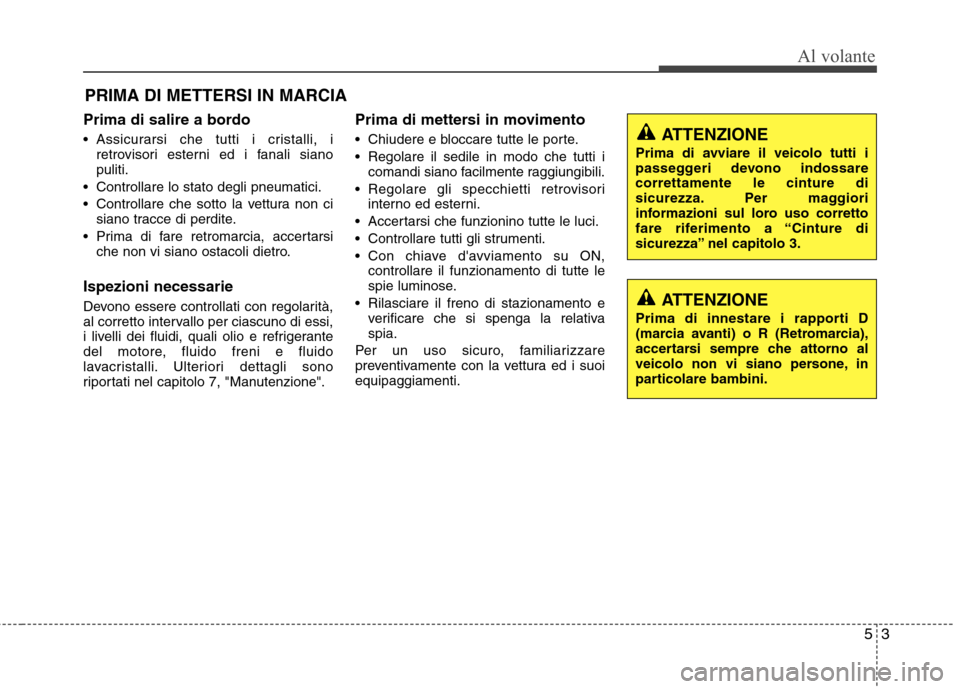 Hyundai Santa Fe 2011 Manuale del proprietario (in Italian) 53
Al volante
Prima di salire a bordo
Assicurarsi che tutti i cristalli, iretrovisori esterni ed i fanali siano puliti.
Controllare lo stato degli pneumatici.
Controllare che sotto la vettura non Hyundai Santa Fe 2011 Manuale del proprietario (in Italian) 53
Al volante
Prima di salire a bordo
Assicurarsi che tutti i cristalli, iretrovisori esterni ed i fanali siano puliti.
Controllare lo stato degli pneumatici.
Controllare che sotto la vettura non