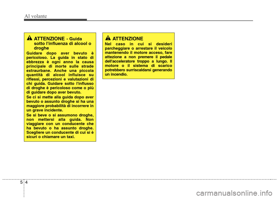 Hyundai Santa Fe 2011 Manuale del proprietario (in Italian) Al volante
4
5
ATTENZIONE
Nel caso in cui si desideri
parcheggiare o arrestare il veicolo
mantenendo il motore acceso, fareattez ione a non premere il pedale
dellacceleratore troppo a lungo. Ilmotor Hyundai Santa Fe 2011 Manuale del proprietario (in Italian) Al volante
4
5
ATTENZIONE
Nel caso in cui si desideri
parcheggiare o arrestare il veicolo
mantenendo il motore acceso, fareattez ione a non premere il pedale
dellacceleratore troppo a lungo. Ilmotor