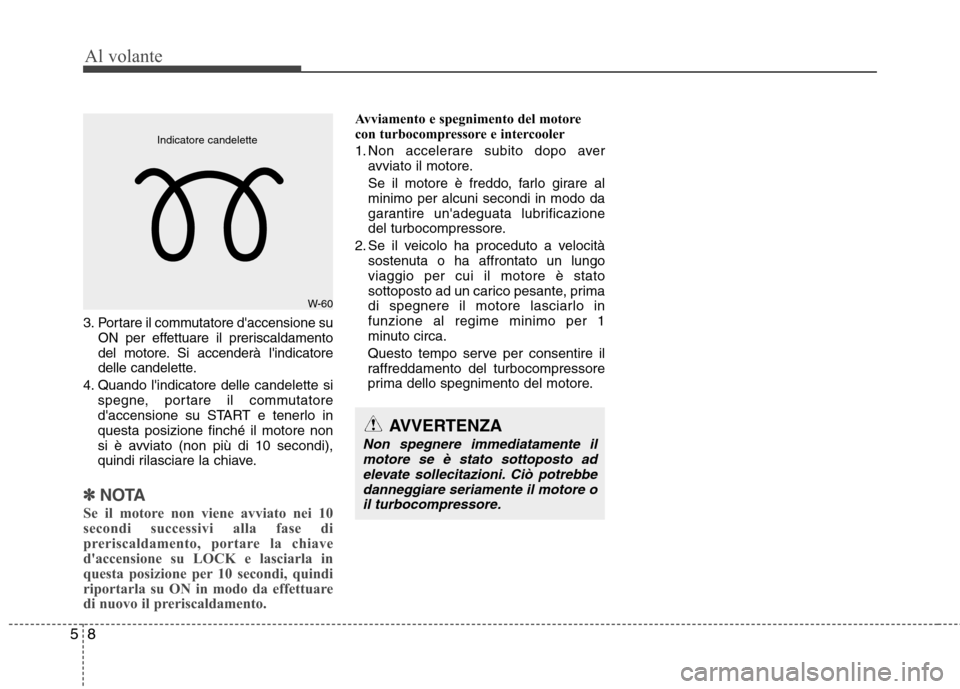 Hyundai Santa Fe 2011 Manuale del proprietario (in Italian) Al volante
8
5
3.Portare il commutatore daccensione su
ON per effettuare il preriscaldamento
del motore. Si accenderà lindicatore
delle candelette.
4. Quando lindicatore dell e candelette si
speg Hyundai Santa Fe 2011 Manuale del proprietario (in Italian) Al volante
8
5
3.Portare il commutatore daccensione su
ON per effettuare il preriscaldamento
del motore. Si accenderà lindicatore
delle candelette.
4. Quando lindicatore dell e candelette si
speg