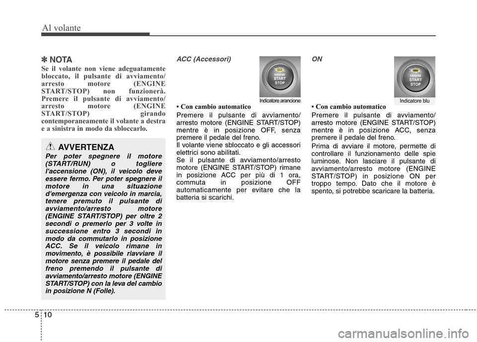 Hyundai Santa Fe 2011  Manuale del proprietario (in Italian) Al volante
10
5
✽✽   
NOTA
Se il volante non viene adeguatamente 
bloccato, il pulsante di avviamento/
arresto motore (ENGINE
START/STOP) non funzionerà.
Premere il pulsante di avviamento/
arrest