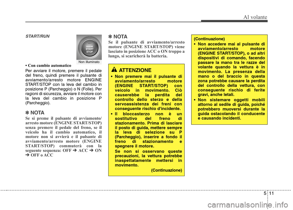 Hyundai Santa Fe 2011 Manuale del proprietario (in Italian) 511
Al volante
START/RUN
Con cambio automatico
Per avviare il motore, premere il pedale
del freno, quindi premere il pulsante di
avviamento/arresto motore ENGINE
START/STOP con la leva del cambio Hyundai Santa Fe 2011 Manuale del proprietario (in Italian) 511
Al volante
START/RUN
Con cambio automatico
Per avviare il motore, premere il pedale
del freno, quindi premere il pulsante di
avviamento/arresto motore ENGINE
START/STOP con la leva del cambio