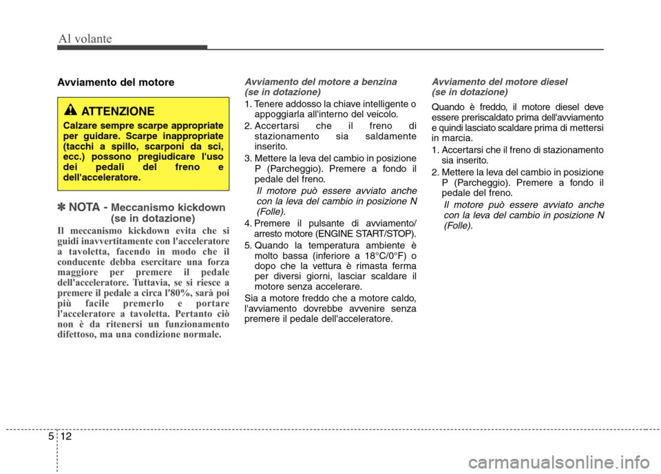 Hyundai Santa Fe 2011  Manuale del proprietario (in Italian) Al volante
12
5
Avviamento del motore
✽✽   
NOTA - Meccanismo kickdown  (se in dotazione)
Il meccanismo kickdown evita che si 
guidi inavvertitamente con lacceleratore
a tavoletta, facendo in mod