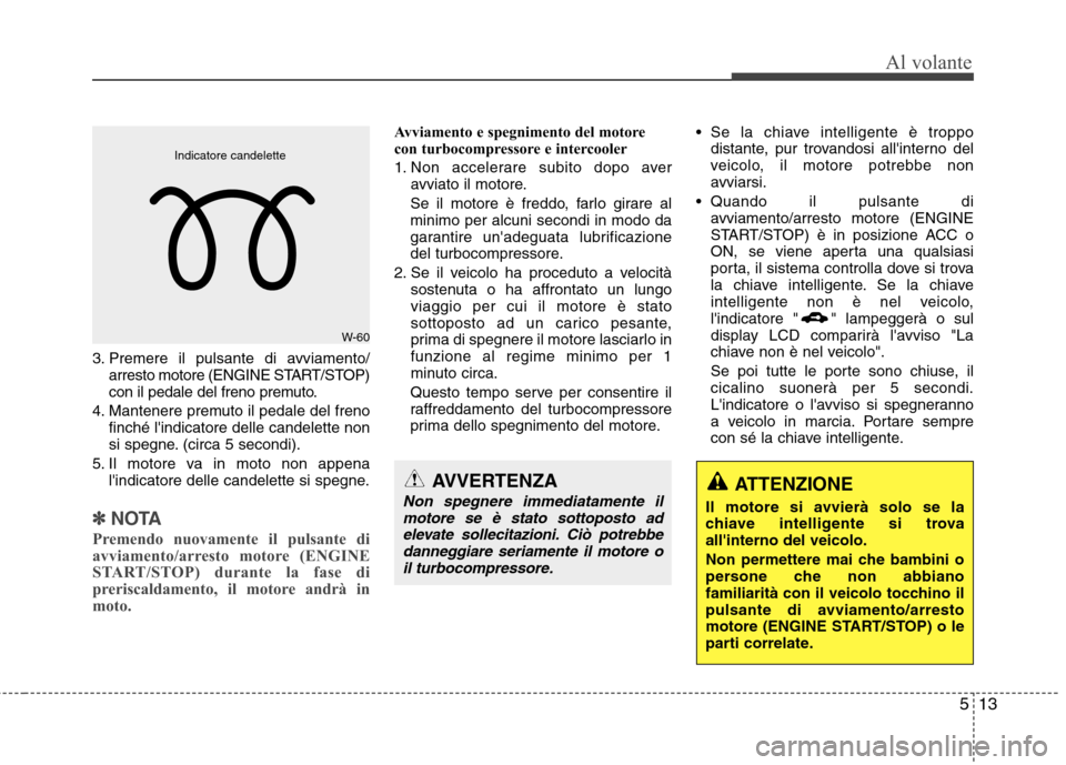 Hyundai Santa Fe 2011 Manuale del proprietario (in Italian) 513
Al volante
3. Premere il pulsante di avviamento/arresto motore (ENGINE START/STOP)
con il pedale del freno premuto.
4. Mantenere premuto il pedale del freno finché lindicatore delle candelette Hyundai Santa Fe 2011 Manuale del proprietario (in Italian) 513
Al volante
3. Premere il pulsante di avviamento/arresto motore (ENGINE START/STOP)
con il pedale del freno premuto.
4. Mantenere premuto il pedale del freno finché lindicatore delle candelette