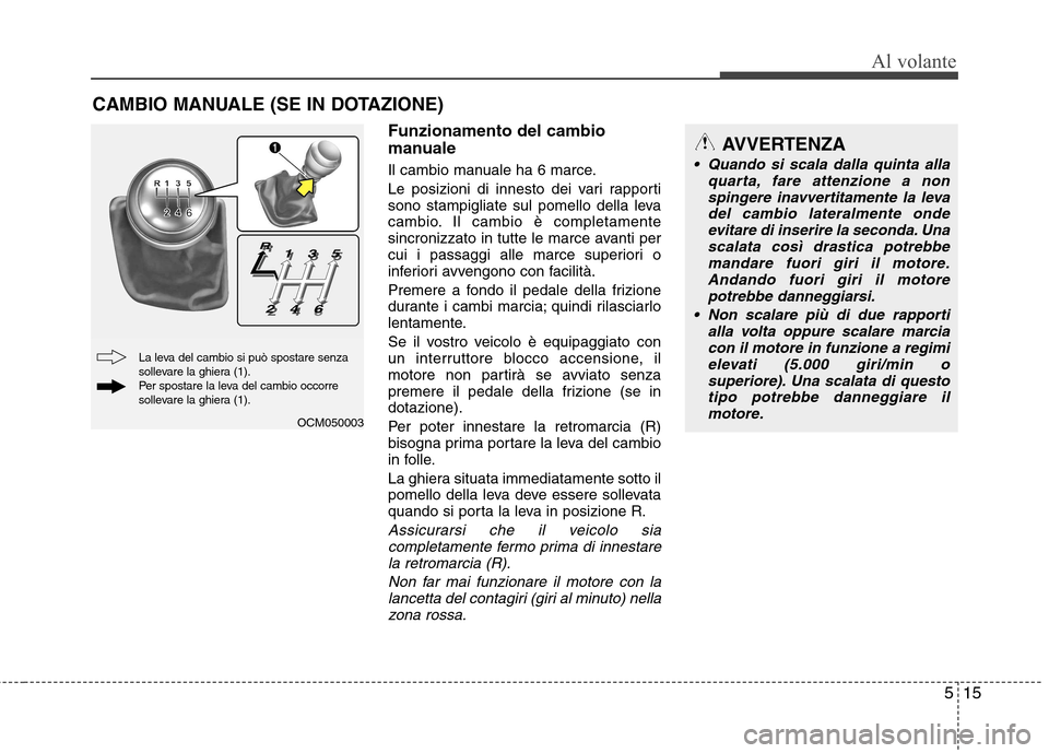 Hyundai Santa Fe 2011 Manuale del proprietario (in Italian) 515
Al volante
Funzionamento del cambio
manuale
Il cambio manuale ha 6 marce.
Le posizioni di innesto dei vari rapporti
sono stampigliate sul pomello della leva
cambio. Il cambio è completamente
Hyundai Santa Fe 2011 Manuale del proprietario (in Italian) 515
Al volante
Funzionamento del cambio
manuale
Il cambio manuale ha 6 marce.
Le posizioni di innesto dei vari rapporti
sono stampigliate sul pomello della leva
cambio. Il cambio è completamente