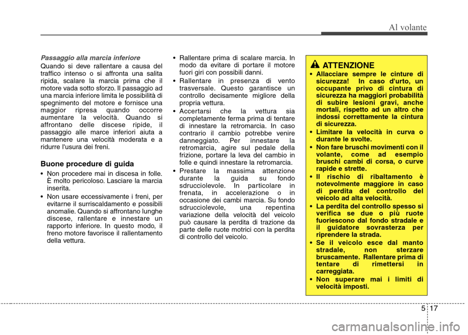 Hyundai Santa Fe 2011 Manuale del proprietario (in Italian) 517
Al volante
Passaggio alla marcia inferiore
Quando si deve rallentare a causa del
traffico intenso o si affronta una salita
ripida, scalare la marcia prima che il
motore vada sotto sforzo. Il pass Hyundai Santa Fe 2011 Manuale del proprietario (in Italian) 517
Al volante
Passaggio alla marcia inferiore
Quando si deve rallentare a causa del
traffico intenso o si affronta una salita
ripida, scalare la marcia prima che il
motore vada sotto sforzo. Il pass