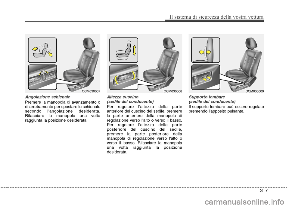 Hyundai Santa Fe 2011  Manuale del proprietario (in Italian) 37
Il sistema di sicurezza della vostra vettura
Angolazione schienale
Premere la manopola di avanzamento o 
di arretramento per spostare lo schienale
secondo langolazione desiderata.
Rilasciare la ma