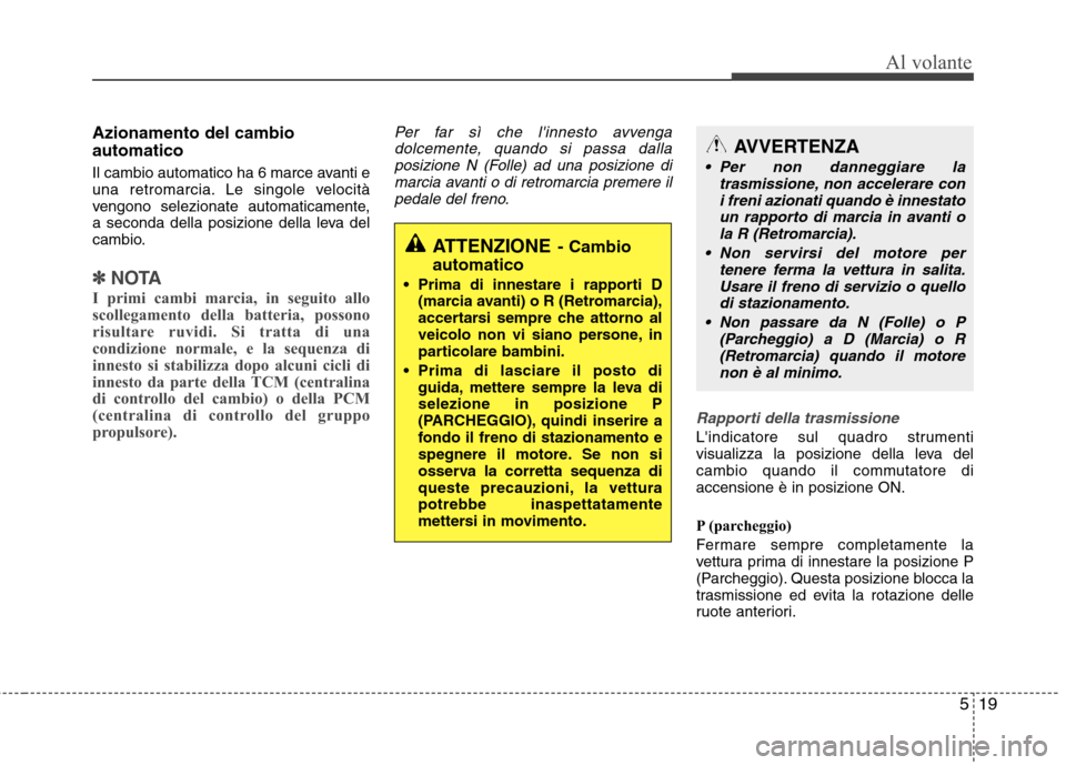 Hyundai Santa Fe 2011 Manuale del proprietario (in Italian) 519
Al volante
Azionamento del cambio automatico
Il cambio automatico ha 6 marce avanti e
una retromarcia. Le singole velocità
vengono selezionate automaticamente,
a seconda della posizione della l Hyundai Santa Fe 2011 Manuale del proprietario (in Italian) 519
Al volante
Azionamento del cambio automatico
Il cambio automatico ha 6 marce avanti e
una retromarcia. Le singole velocità
vengono selezionate automaticamente,
a seconda della posizione della l