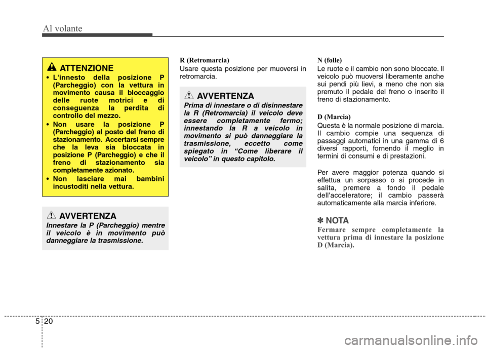 Hyundai Santa Fe 2011 Manuale del proprietario (in Italian) Al volante
20
5
R (Retromarcia)
Usare questa posizione per muoversi in retromarcia. N (folle)
Le ruote e il cambio non sono bloccate. Il
veicolo può muoversi liberamente anche
sui pendi più lievi Hyundai Santa Fe 2011 Manuale del proprietario (in Italian) Al volante
20
5
R (Retromarcia)
Usare questa posizione per muoversi in retromarcia. N (folle)
Le ruote e il cambio non sono bloccate. Il
veicolo può muoversi liberamente anche
sui pendi più lievi