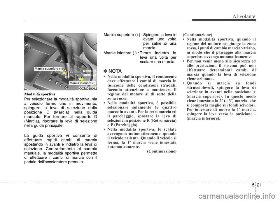 Hyundai Santa Fe 2011 Manuale del proprietario (in Italian) 521
Al volante
Modalità sportiva
Per selezionare la modalità sportiva, sia
a veicolo fermo che in movimento,
spingere la leva di selezione dallaposizione D (Marcia) nella guida
manuale. Per tornar Hyundai Santa Fe 2011 Manuale del proprietario (in Italian) 521
Al volante
Modalità sportiva
Per selezionare la modalità sportiva, sia
a veicolo fermo che in movimento,
spingere la leva di selezione dallaposizione D (Marcia) nella guida
manuale. Per tornar