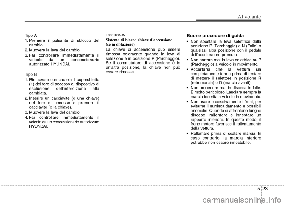 Hyundai Santa Fe 2011 Manuale del proprietario (in Italian) 523
Al volante
Tipo A
1. Premere il pulsante di sblocco delcambio.
2. Muovere la leva del cambio.
3. Far controllare immediatamente il veicolo da un concessionario
autorizzato HYUNDAI.
Tipo B
1. Ri Hyundai Santa Fe 2011 Manuale del proprietario (in Italian) 523
Al volante
Tipo A
1. Premere il pulsante di sblocco delcambio.
2. Muovere la leva del cambio.
3. Far controllare immediatamente il veicolo da un concessionario
autorizzato HYUNDAI.
Tipo B
1. Ri