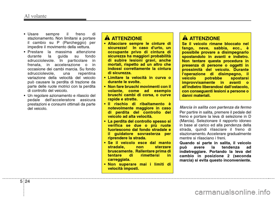 Hyundai Santa Fe 2011 Manuale del proprietario (in Italian) Al volante
24
5
Usare sempre il freno di
stazionamento. Non limitarsi a portare
il cambio su P (Parcheggio) per
impedire il movimento della vettura.
Prestare la massima attenzione durante la guida Hyundai Santa Fe 2011 Manuale del proprietario (in Italian) Al volante
24
5
Usare sempre il freno di
stazionamento. Non limitarsi a portare
il cambio su P (Parcheggio) per
impedire il movimento della vettura.
Prestare la massima attenzione durante la guida