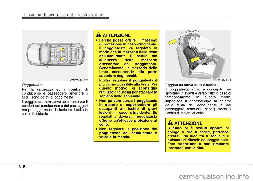 Hyundai Santa Fe 2011  Manuale del proprietario (in Italian) Il sistema di sicurezza della vostra vettura
8
3
Poggiatesta
Per la sicurezza ed il comfort di 
conducente e passeggero anteriore, isedili sono dotati di poggiatesta. 
Il poggiatesta non serve solamen