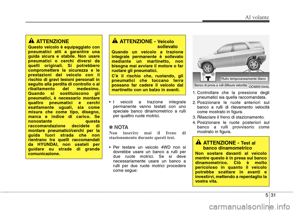 Hyundai Santa Fe 2011 Manuale del proprietario (in Italian) 531
Al volante
I veicoli a trazione integralepermanente vanno testati con uno
speciale banco dinamometrico a rulli
per quattro ruote motrici.
✽✽ NOTA
Non inserire mai il freno di
stazionamento Hyundai Santa Fe 2011 Manuale del proprietario (in Italian) 531
Al volante
I veicoli a trazione integralepermanente vanno testati con uno
speciale banco dinamometrico a rulli
per quattro ruote motrici.
✽✽ NOTA
Non inserire mai il freno di
stazionamento