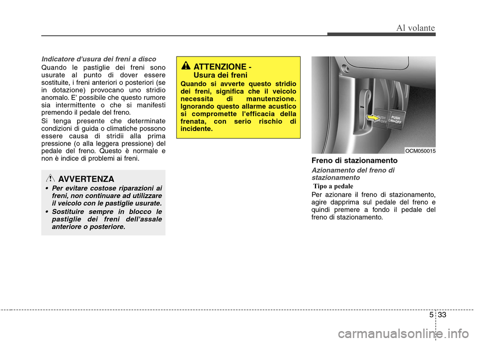 Hyundai Santa Fe 2011 Manuale del proprietario (in Italian) 533
Al volante
Indicatore dusura dei freni a disco
Quando le pastiglie dei freni sono
usurate al punto di dover essere
sostituite, i freni anteriori o posteriori (se
in dotazione) provocano uno stri Hyundai Santa Fe 2011 Manuale del proprietario (in Italian) 533
Al volante
Indicatore dusura dei freni a disco
Quando le pastiglie dei freni sono
usurate al punto di dover essere
sostituite, i freni anteriori o posteriori (se
in dotazione) provocano uno stri