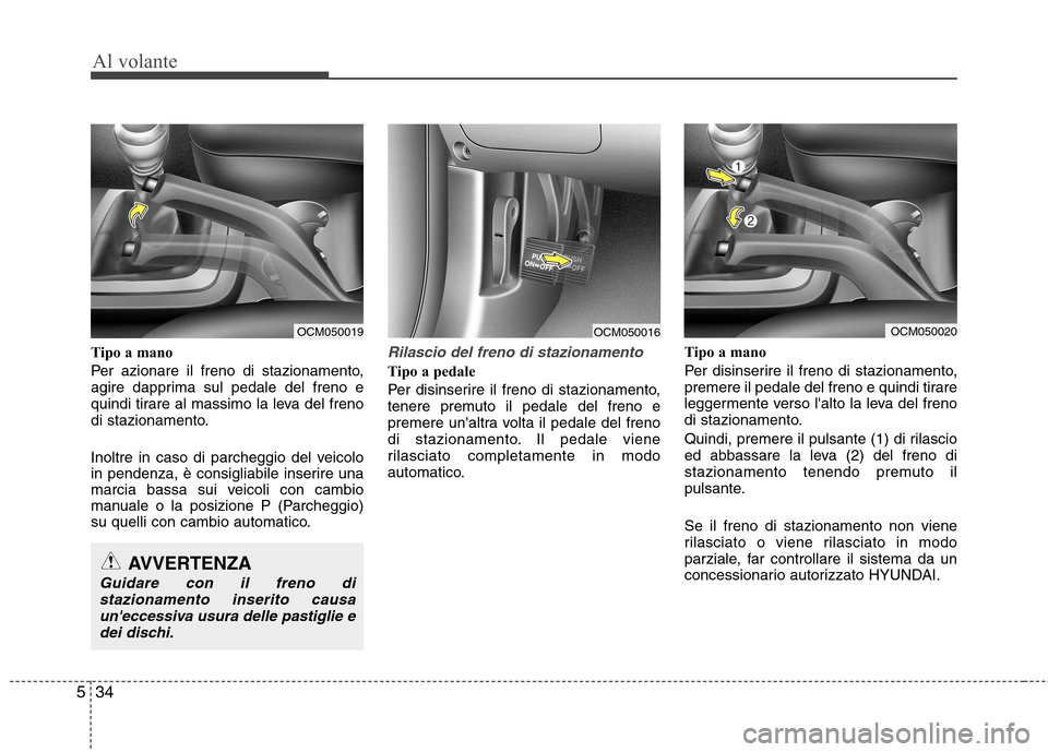 Hyundai Santa Fe 2011 Manuale del proprietario (in Italian) Al volante
34
5
Tipo a mano
Per azionare il freno di stazionamento,
agire dapprima sul pedale del freno e
quindi tirare al massimo la leva del freno
di stazionamento.
Inoltre in caso di parcheggio Hyundai Santa Fe 2011 Manuale del proprietario (in Italian) Al volante
34
5
Tipo a mano
Per azionare il freno di stazionamento,
agire dapprima sul pedale del freno e
quindi tirare al massimo la leva del freno
di stazionamento.
Inoltre in caso di parcheggio