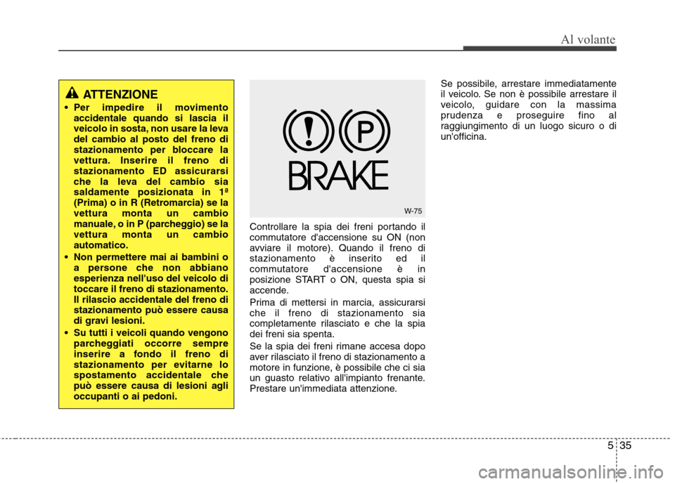 Hyundai Santa Fe 2011 Manuale del proprietario (in Italian) 535
Al volante
Controllare la spia dei freni portando il
commutatore daccensione su ON (non
avviare il motore). Quando il freno di
stazionamento è inserito ed il
commutatore daccensione è in
posi Hyundai Santa Fe 2011 Manuale del proprietario (in Italian) 535
Al volante
Controllare la spia dei freni portando il
commutatore daccensione su ON (non
avviare il motore). Quando il freno di
stazionamento è inserito ed il
commutatore daccensione è in
posi