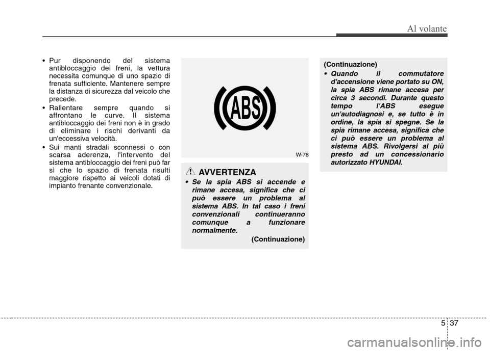 Hyundai Santa Fe 2011 Manuale del proprietario (in Italian) 537
Al volante
Pur disponendo del sistemaantibloccaggio dei freni, la vettura
necessita comunque di uno spazio di
frenata sufficiente. Mantenere sempre
la distanza di sicurezza dal veicolo che
prece Hyundai Santa Fe 2011 Manuale del proprietario (in Italian) 537
Al volante
Pur disponendo del sistemaantibloccaggio dei freni, la vettura
necessita comunque di uno spazio di
frenata sufficiente. Mantenere sempre
la distanza di sicurezza dal veicolo che
prece