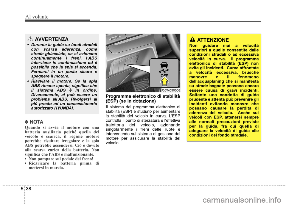 Hyundai Santa Fe 2011 Manuale del proprietario (in Italian) Al volante
38
5
✽✽
NOTA
Quando si avvia il motore con una
batteria ausiliaria poiché quella del
veicolo è scarica, il regime motore
potrebbe risultare irregolare e la spia
ABS potrebbe accender Hyundai Santa Fe 2011 Manuale del proprietario (in Italian) Al volante
38
5
✽✽
NOTA
Quando si avvia il motore con una
batteria ausiliaria poiché quella del
veicolo è scarica, il regime motore
potrebbe risultare irregolare e la spia
ABS potrebbe accender