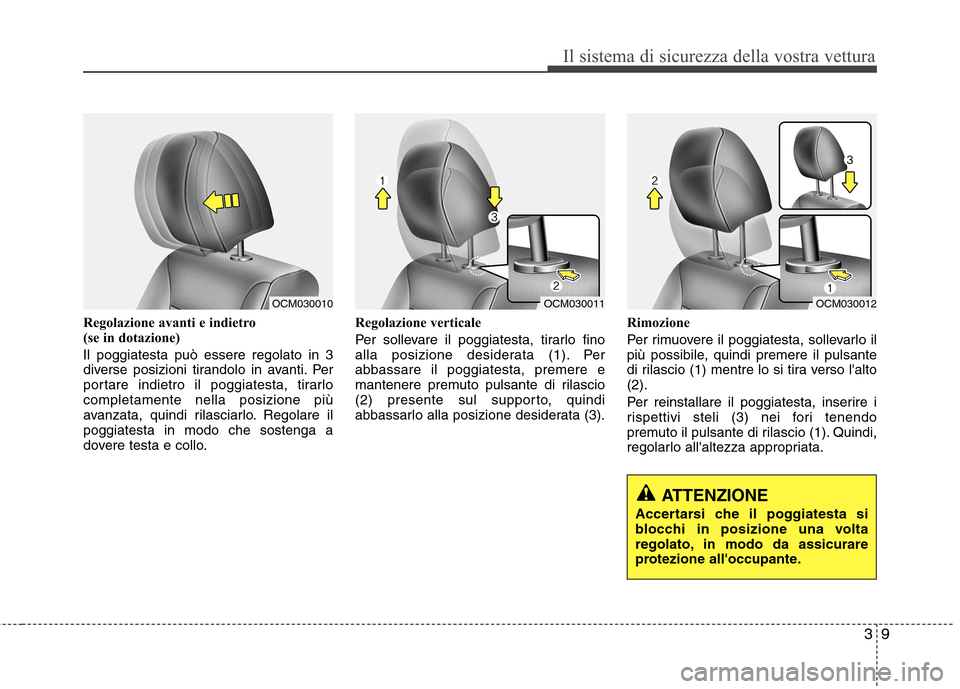 Hyundai Santa Fe 2011 Manuale del proprietario (in Italian) 39
Il sistema di sicurezza della vostra vettura
Regolazione avanti e indietro
(se in dotazione) Il poggiatesta può essere regolato in 3
diverse posizioni tirandolo in avanti. Per
portare indietro Hyundai Santa Fe 2011 Manuale del proprietario (in Italian) 39
Il sistema di sicurezza della vostra vettura
Regolazione avanti e indietro
(se in dotazione) Il poggiatesta può essere regolato in 3
diverse posizioni tirandolo in avanti. Per
portare indietro