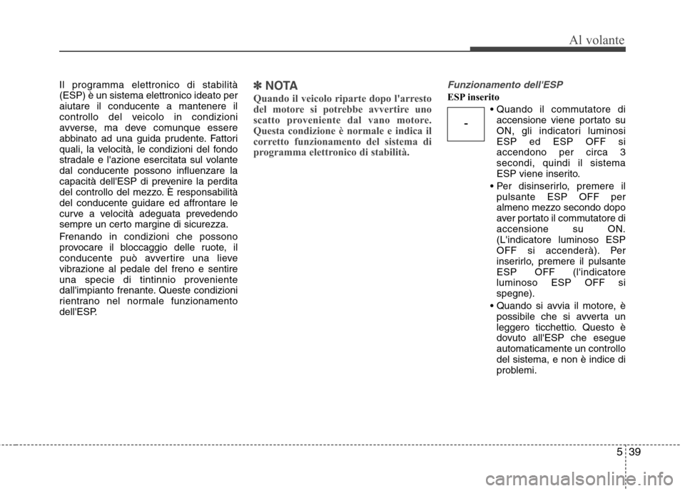 Hyundai Santa Fe 2011 Manuale del proprietario (in Italian) 539
Al volante
Il programma elettronico di stabilità (ESP) è un sistema elettronico ideato peraiutare il conducente a mantenere il
controllo del veicolo in condizioni
avverse, ma deve comunque esser Hyundai Santa Fe 2011 Manuale del proprietario (in Italian) 539
Al volante
Il programma elettronico di stabilità (ESP) è un sistema elettronico ideato peraiutare il conducente a mantenere il
controllo del veicolo in condizioni
avverse, ma deve comunque esser