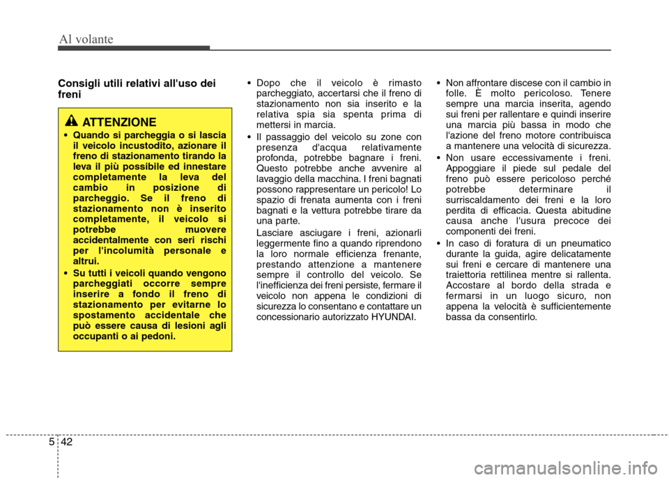 Hyundai Santa Fe 2011 Manuale del proprietario (in Italian) Al volante
42
5
Consigli utili relativi alluso dei freni Dopo che il veicolo è rimasto
parcheggiato, accertarsi che il freno di
stazionamento non sia inserito e la
relativa spia sia spenta prima d Hyundai Santa Fe 2011 Manuale del proprietario (in Italian) Al volante
42
5
Consigli utili relativi alluso dei freni Dopo che il veicolo è rimasto
parcheggiato, accertarsi che il freno di
stazionamento non sia inserito e la
relativa spia sia spenta prima d