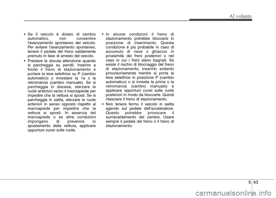 Hyundai Santa Fe 2011 Manuale del proprietario (in Italian) 543
Al volante
Se il veicolo è dotato di cambioautomatico, non consentire
lavanzamento spontaneo del veicolo.
Per evitare lavanzamento spontaneo,tenere il pedale del freno saldamente
premuto in f Hyundai Santa Fe 2011 Manuale del proprietario (in Italian) 543
Al volante
Se il veicolo è dotato di cambioautomatico, non consentire
lavanzamento spontaneo del veicolo.
Per evitare lavanzamento spontaneo,tenere il pedale del freno saldamente
premuto in f