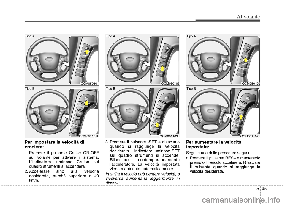 Hyundai Santa Fe 2011 Manuale del proprietario (in Italian) 545
Al volante
Per impostare la velocità di
crociera:
1. Premere il pulsante Cruise ON-OFFsul volante per attivare il sistema.
Lindicatore luminoso Cruise sul
quadro strumenti si accenderà.
2. A Hyundai Santa Fe 2011 Manuale del proprietario (in Italian) 545
Al volante
Per impostare la velocità di
crociera:
1. Premere il pulsante Cruise ON-OFFsul volante per attivare il sistema.
Lindicatore luminoso Cruise sul
quadro strumenti si accenderà.
2. A