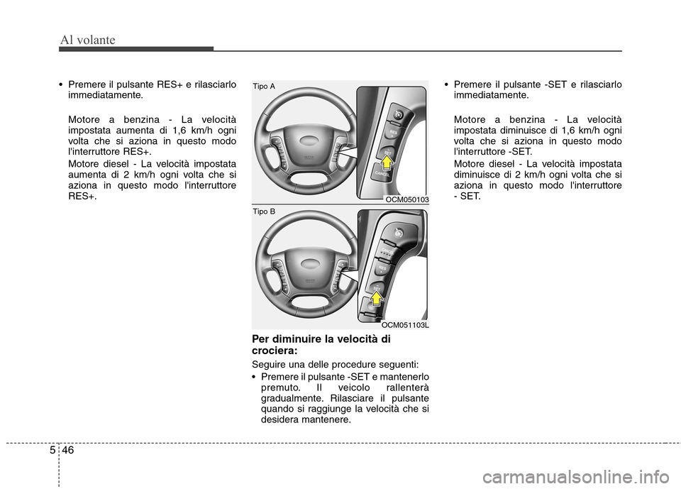 Hyundai Santa Fe 2011 Manuale del proprietario (in Italian) Al volante
46
5
Premere il pulsante RES+ e rilasciarlo
immediatamente.
Motore a benzina - La velocità impostata aumenta di 1,6 km/h ogni
volta che si aziona in questo modo
linterruttore RES+.
Mot Hyundai Santa Fe 2011 Manuale del proprietario (in Italian) Al volante
46
5
Premere il pulsante RES+ e rilasciarlo
immediatamente.
Motore a benzina - La velocità impostata aumenta di 1,6 km/h ogni
volta che si aziona in questo modo
linterruttore RES+.
Mot