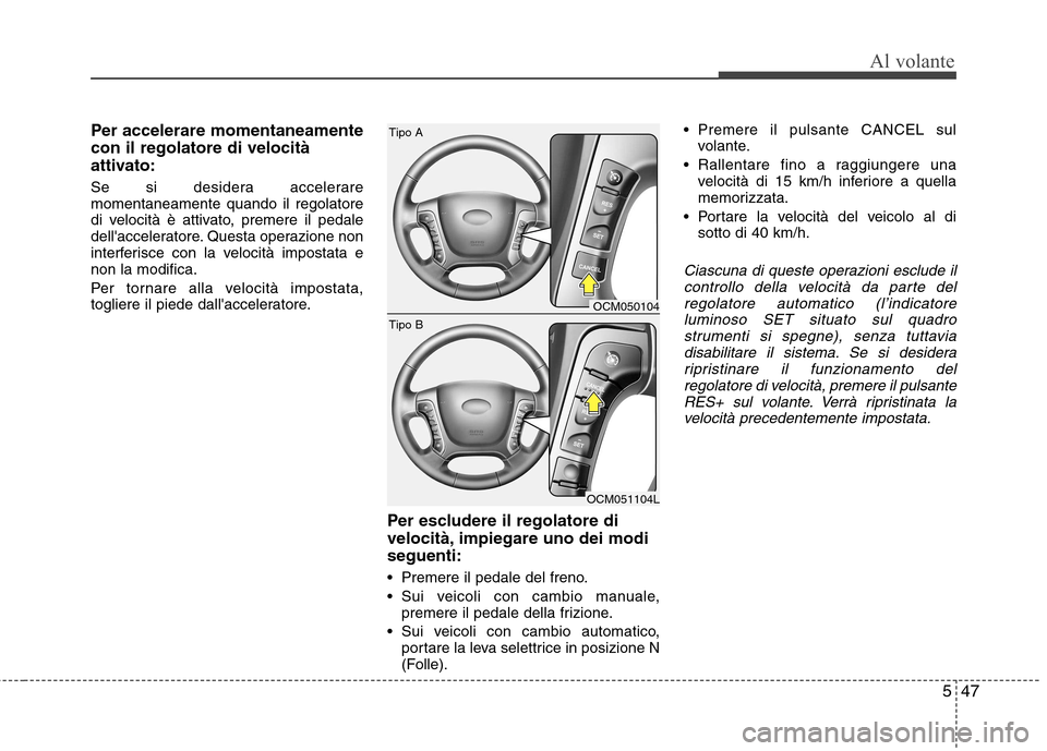 Hyundai Santa Fe 2011 Manuale del proprietario (in Italian) 547
Al volante
Per accelerare momentaneamente con il regolatore di velocità
attivato:
Se si desidera accelerare momentaneamente quando il regolatore
di velocità è attivato, premere il pedale
dell Hyundai Santa Fe 2011 Manuale del proprietario (in Italian) 547
Al volante
Per accelerare momentaneamente con il regolatore di velocità
attivato:
Se si desidera accelerare momentaneamente quando il regolatore
di velocità è attivato, premere il pedale
dell