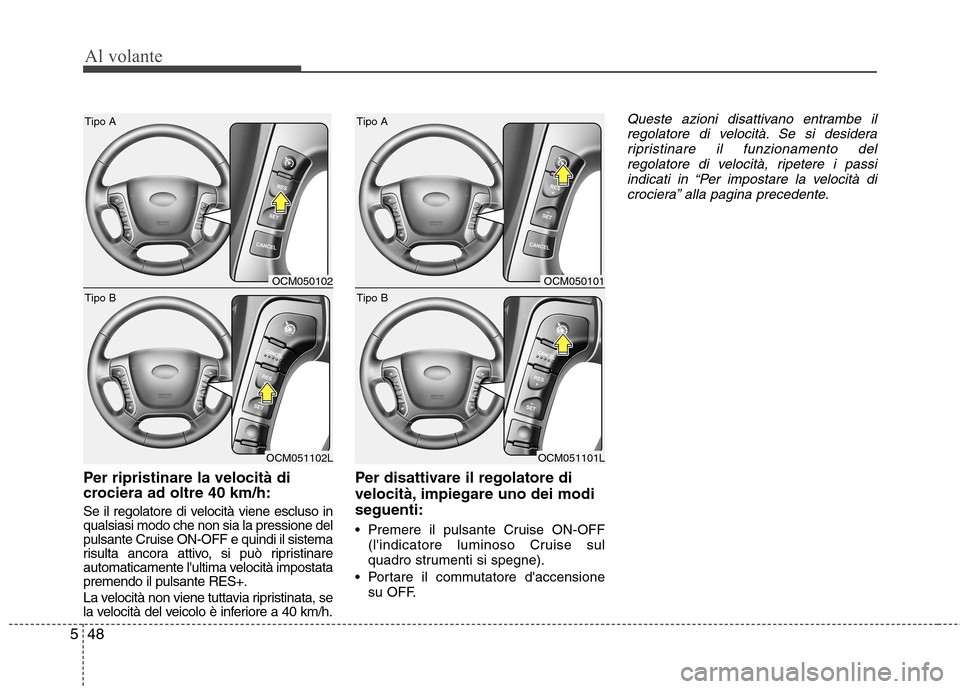 Hyundai Santa Fe 2011 Manuale del proprietario (in Italian) Al volante
48
5
Per ripristinare la velocità di
crociera ad oltre 40 km/h:
Se il regolatore di velocità viene escluso in qualsiasi modo che non sia la pressione del
pulsante Cruise ON-OFF e quindi Hyundai Santa Fe 2011 Manuale del proprietario (in Italian) Al volante
48
5
Per ripristinare la velocità di
crociera ad oltre 40 km/h:
Se il regolatore di velocità viene escluso in qualsiasi modo che non sia la pressione del
pulsante Cruise ON-OFF e quindi