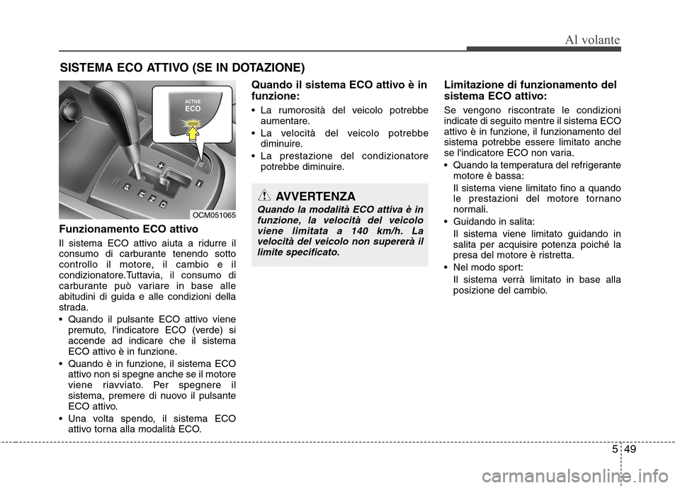 Hyundai Santa Fe 2011 Manuale del proprietario (in Italian) 549
Al volante
Funzionamento ECO attivo
Il sistema ECO attivo aiuta a ridurre il
consumo di carburante tenendo sotto
controllo il motore, il cambio e il
condizionatore.Tuttavia, il consumo di
carbur Hyundai Santa Fe 2011 Manuale del proprietario (in Italian) 549
Al volante
Funzionamento ECO attivo
Il sistema ECO attivo aiuta a ridurre il
consumo di carburante tenendo sotto
controllo il motore, il cambio e il
condizionatore.Tuttavia, il consumo di
carbur