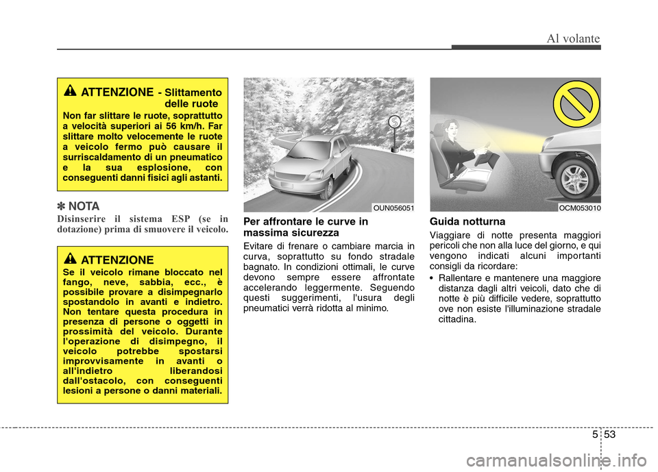 Hyundai Santa Fe 2011 Manuale del proprietario (in Italian) 553
Al volante
✽✽NOTA
Disinserire il sistema ESP (se in
dotazione) prima di smuovere il veicolo.
Per affrontare le curve in massima sicurezza Evitare di frenare o cambiare marcia in
curva, sopra Hyundai Santa Fe 2011 Manuale del proprietario (in Italian) 553
Al volante
✽✽NOTA
Disinserire il sistema ESP (se in
dotazione) prima di smuovere il veicolo.
Per affrontare le curve in massima sicurezza Evitare di frenare o cambiare marcia in
curva, sopra