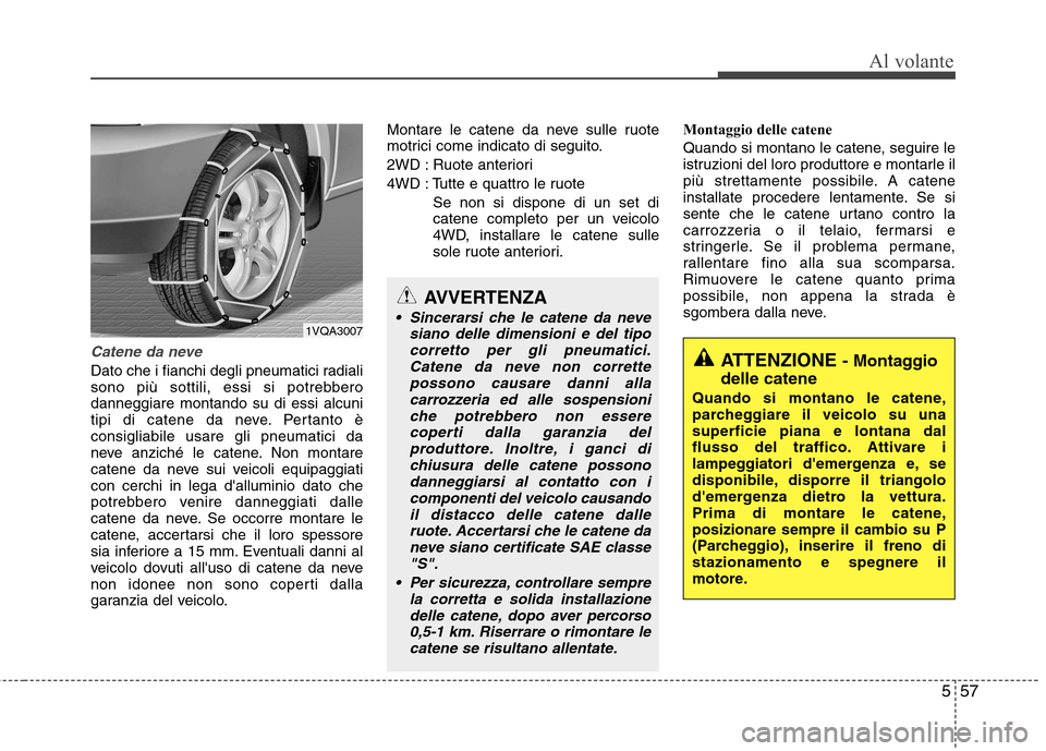 Hyundai Santa Fe 2011 Manuale del proprietario (in Italian) 557
Al volante
Catene da neve
Dato che i fianchi degli pneumatici radiali
sono più sottili, essi si potrebberodanneggiare montando su di essi alcuni
tipi di catene da neve. Pertanto èconsigliabile Hyundai Santa Fe 2011 Manuale del proprietario (in Italian) 557
Al volante
Catene da neve
Dato che i fianchi degli pneumatici radiali
sono più sottili, essi si potrebberodanneggiare montando su di essi alcuni
tipi di catene da neve. Pertanto èconsigliabile