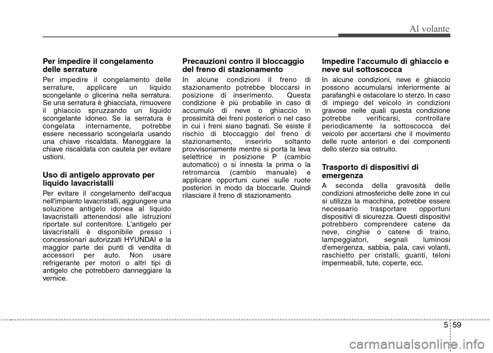 Hyundai Santa Fe 2011 Manuale del proprietario (in Italian) 559
Al volante
Per impedire il congelamento delle serrature
Per impedire il congelamento delle
serrature, applicare un liquido
scongelante o glicerina nella serratura.
Se una serratura è ghiacciata Hyundai Santa Fe 2011 Manuale del proprietario (in Italian) 559
Al volante
Per impedire il congelamento delle serrature
Per impedire il congelamento delle
serrature, applicare un liquido
scongelante o glicerina nella serratura.
Se una serratura è ghiacciata