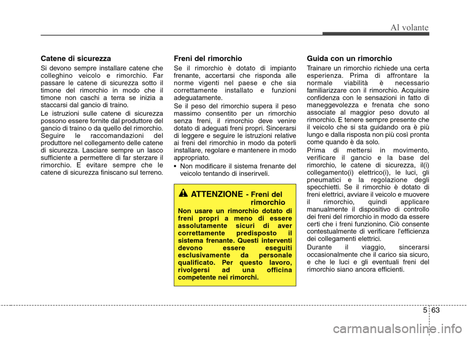 Hyundai Santa Fe 2011 Manuale del proprietario (in Italian) 563
Al volante
Catene di sicurezza
Si devono sempre installare catene che
colleghino veicolo e rimorchio. Farpassare le catene di sicurezza sotto il
timone del rimorchio in modo che il
timone non ca Hyundai Santa Fe 2011 Manuale del proprietario (in Italian) 563
Al volante
Catene di sicurezza
Si devono sempre installare catene che
colleghino veicolo e rimorchio. Farpassare le catene di sicurezza sotto il
timone del rimorchio in modo che il
timone non ca