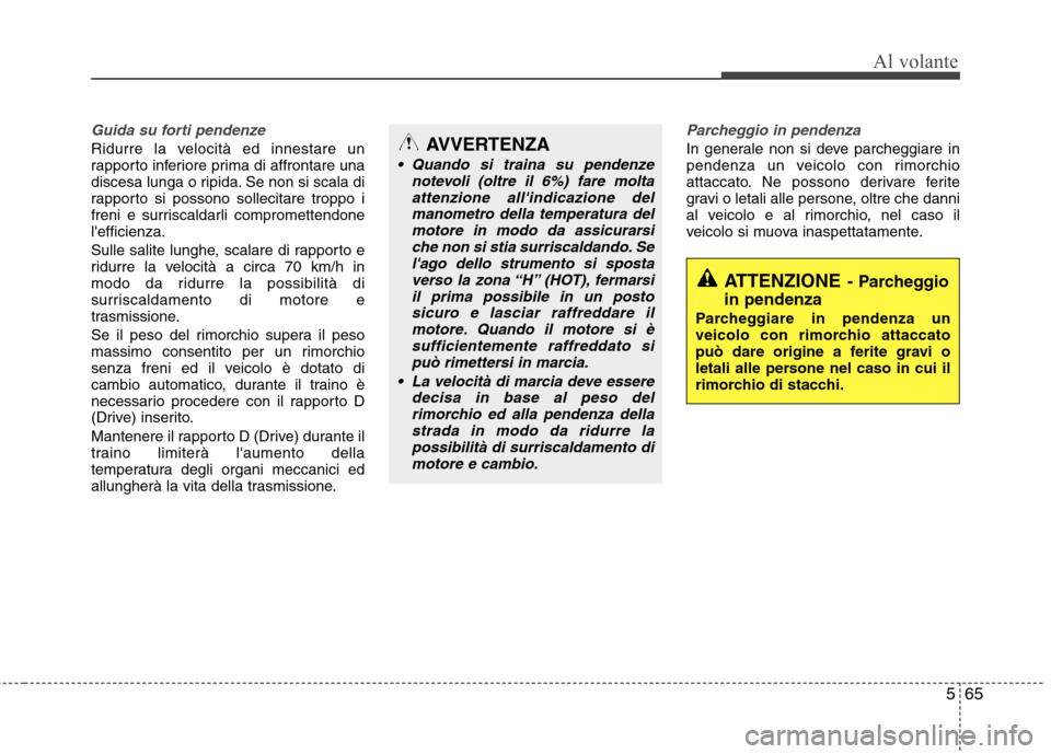 Hyundai Santa Fe 2011 Manuale del proprietario (in Italian) 565
Al volante
Guida su forti pendenze
Ridurre la velocità ed innestare un
rapporto inferiore prima di affrontare una
discesa lunga o ripida. Se non si scala di
rapporto si possono sollecitare tropp Hyundai Santa Fe 2011 Manuale del proprietario (in Italian) 565
Al volante
Guida su forti pendenze
Ridurre la velocità ed innestare un
rapporto inferiore prima di affrontare una
discesa lunga o ripida. Se non si scala di
rapporto si possono sollecitare tropp