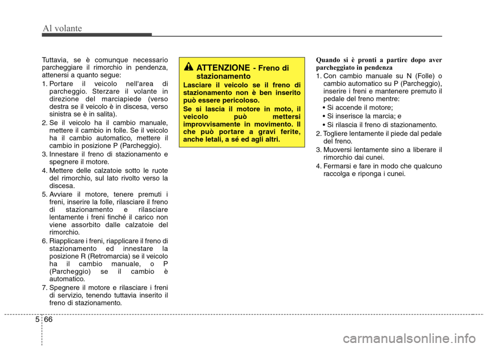 Hyundai Santa Fe 2011 Manuale del proprietario (in Italian) Al volante
66
5
Tuttavia, se è comunque necessario
parcheggiare il rimorchio in pendenza,attenersi a quanto segue:
1. Portare il veicolo nellarea di
parcheggio. Sterzare il volante in
direzione d Hyundai Santa Fe 2011 Manuale del proprietario (in Italian) Al volante
66
5
Tuttavia, se è comunque necessario
parcheggiare il rimorchio in pendenza,attenersi a quanto segue:
1. Portare il veicolo nellarea di
parcheggio. Sterzare il volante in
direzione d