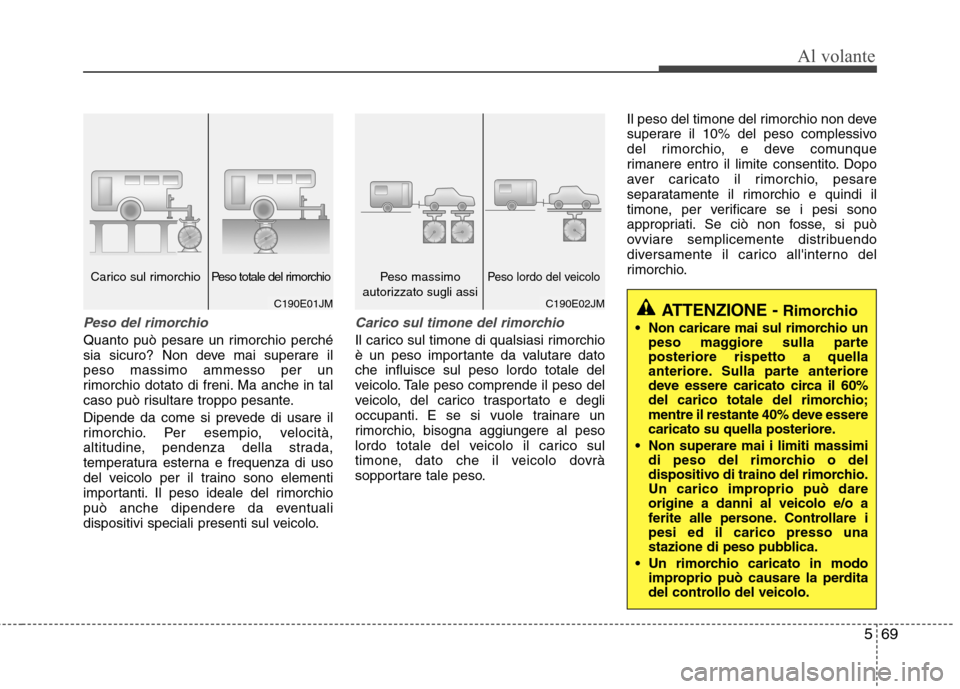 Hyundai Santa Fe 2011 Manuale del proprietario (in Italian) 569
Al volante
Peso del rimorchio
Quanto può pesare un rimorchio perché
sia sicuro? Non deve mai superare ilpeso massimo ammesso per un
rimorchio dotato di freni. Ma anche in tal
caso può risultar Hyundai Santa Fe 2011 Manuale del proprietario (in Italian) 569
Al volante
Peso del rimorchio
Quanto può pesare un rimorchio perché
sia sicuro? Non deve mai superare ilpeso massimo ammesso per un
rimorchio dotato di freni. Ma anche in tal
caso può risultar