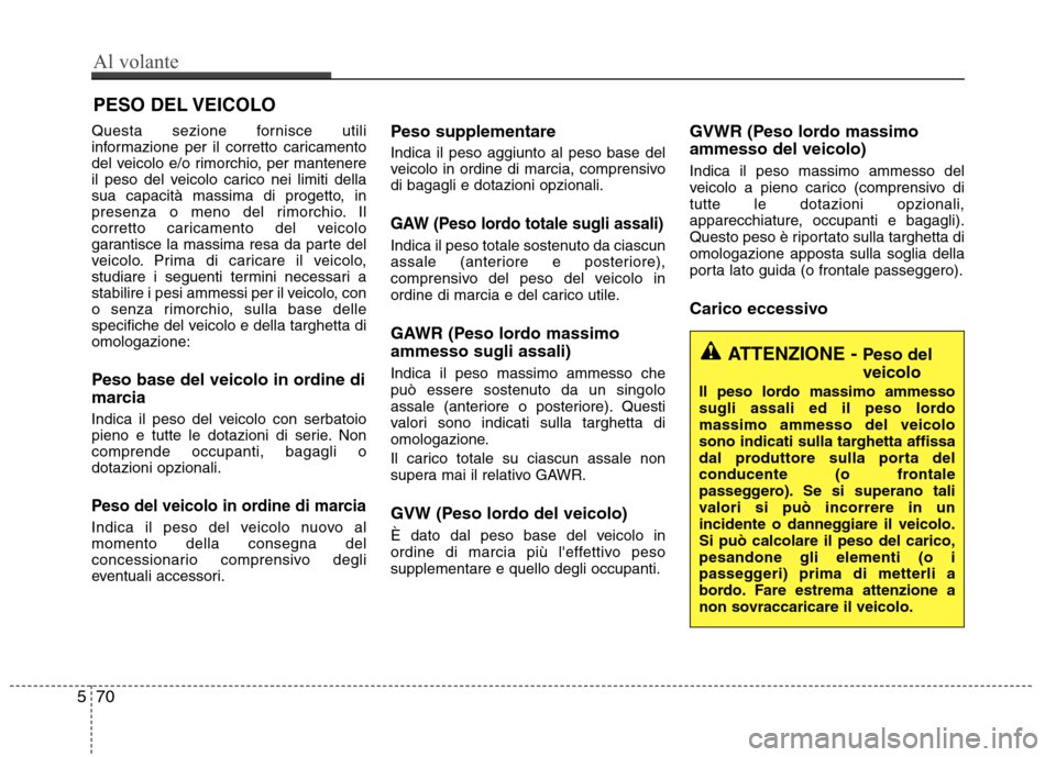 Hyundai Santa Fe 2011 Manuale del proprietario (in Italian) Questa sezione fornisce utili
informazione per il corretto caricamento
del veicolo e/o rimorchio, per mantenere
il peso del veicolo carico nei limiti della
sua capacità massima di progetto, in
prese Hyundai Santa Fe 2011 Manuale del proprietario (in Italian) Questa sezione fornisce utili
informazione per il corretto caricamento
del veicolo e/o rimorchio, per mantenere
il peso del veicolo carico nei limiti della
sua capacità massima di progetto, in
prese