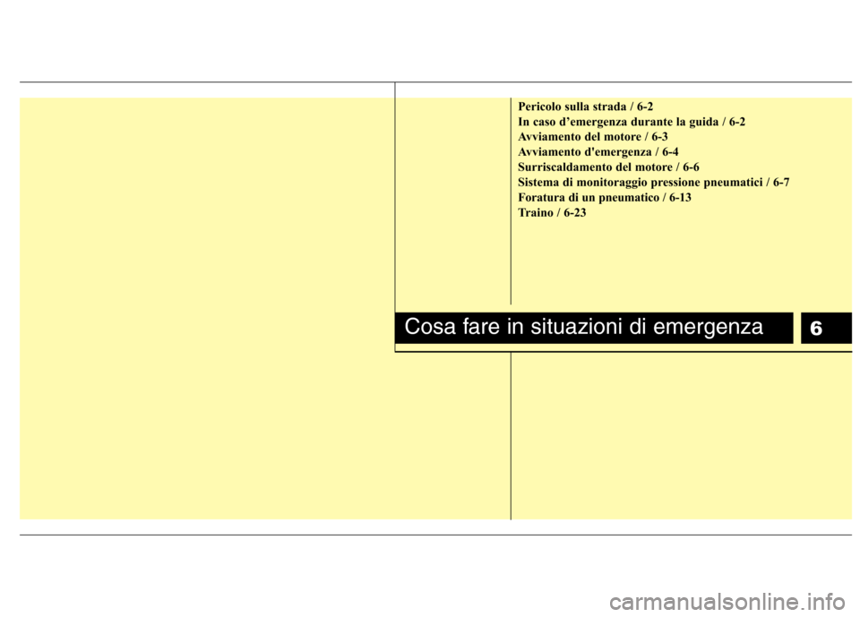 Hyundai Santa Fe 2011 Manuale del proprietario (in Italian) 6
Pericolo sulla strada / 6-2
In caso d’emergenza durante la guida / 6-2
Avviamento del motore / 6-3
Avviamento demergenza / 6-4
Surriscaldamento del motore / 6-6
Sistema di monitoraggio pressione Hyundai Santa Fe 2011 Manuale del proprietario (in Italian) 6
Pericolo sulla strada / 6-2
In caso d’emergenza durante la guida / 6-2
Avviamento del motore / 6-3
Avviamento demergenza / 6-4
Surriscaldamento del motore / 6-6
Sistema di monitoraggio pressione