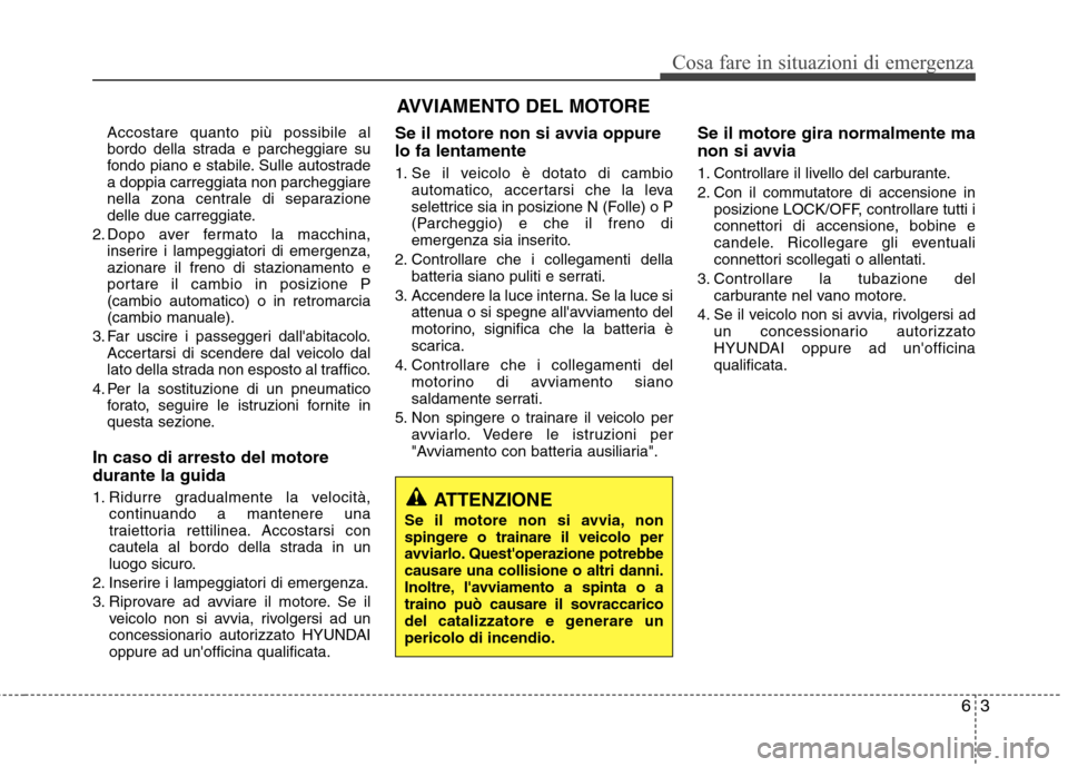 Hyundai Santa Fe 2011 Manuale del proprietario (in Italian) 63
Cosa fare in situazioni di emergenza
Accostare quanto più possibile al
bordo della strada e parcheggiare su
fondo piano e stabile. Sulle autostradea doppia carreggiata non parcheggiare
nella zona Hyundai Santa Fe 2011 Manuale del proprietario (in Italian) 63
Cosa fare in situazioni di emergenza
Accostare quanto più possibile al
bordo della strada e parcheggiare su
fondo piano e stabile. Sulle autostradea doppia carreggiata non parcheggiare
nella zona