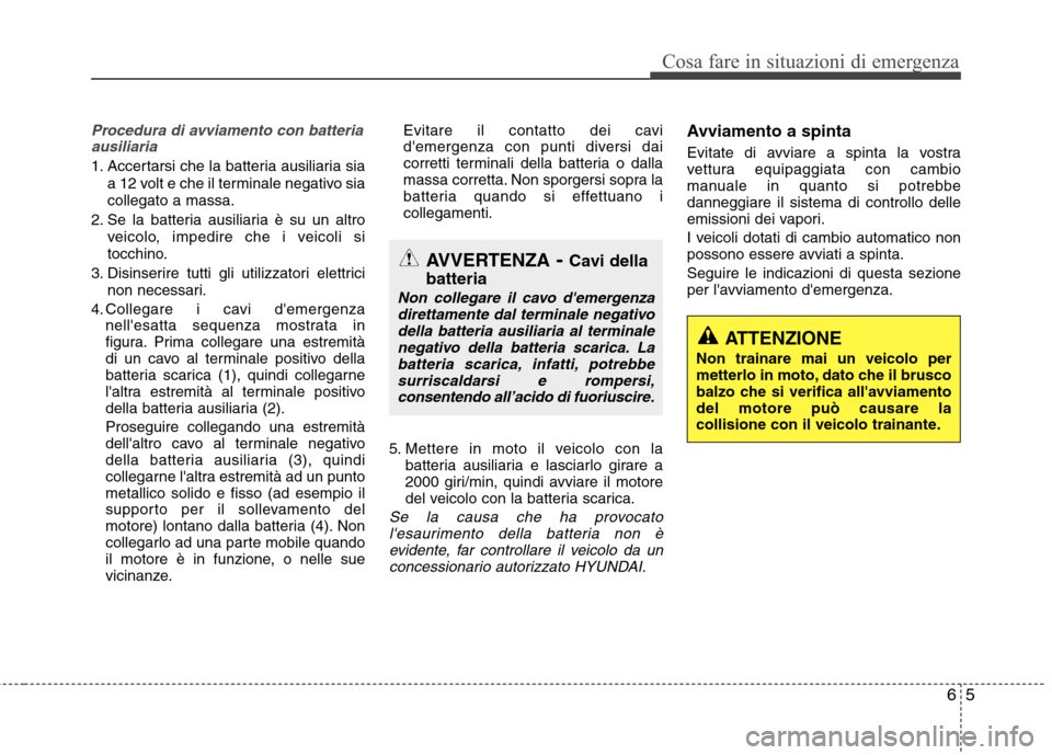 Hyundai Santa Fe 2011 Manuale del proprietario (in Italian) 65
Cosa fare in situazioni di emergenza
Procedura di avviamento con batteriaausiliaria
1. Accertarsi che la batteria ausiliaria sia
a 12 volt e che il terminale negativo sia collegato a massa.
2. Se l Hyundai Santa Fe 2011 Manuale del proprietario (in Italian) 65
Cosa fare in situazioni di emergenza
Procedura di avviamento con batteriaausiliaria
1. Accertarsi che la batteria ausiliaria sia
a 12 volt e che il terminale negativo sia collegato a massa.
2. Se l