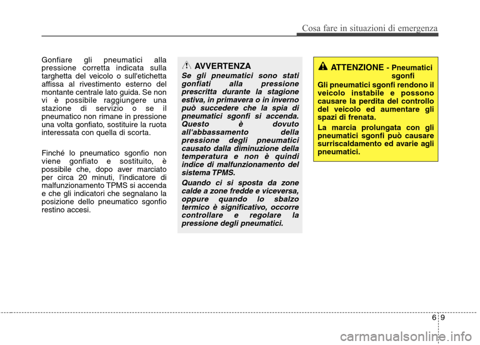 Hyundai Santa Fe 2011 Manuale del proprietario (in Italian) 69
Cosa fare in situazioni di emergenza
Gonfiare gli pneumatici alla pressione corretta indicata sulla
targhetta del veicolo o sulletichetta
affissa al rivestimento esterno del
montante centrale lato Hyundai Santa Fe 2011 Manuale del proprietario (in Italian) 69
Cosa fare in situazioni di emergenza
Gonfiare gli pneumatici alla pressione corretta indicata sulla
targhetta del veicolo o sulletichetta
affissa al rivestimento esterno del
montante centrale lato