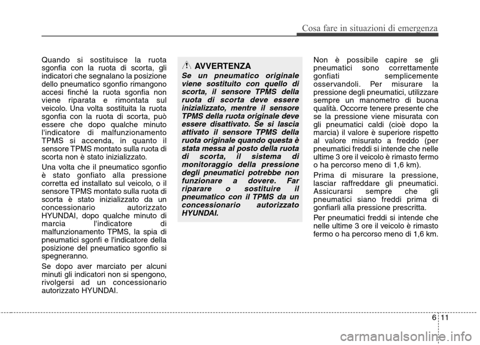 Hyundai Santa Fe 2011 Manuale del proprietario (in Italian) 611
Cosa fare in situazioni di emergenza
Quando si sostituisce la ruota
sgonfia con la ruota di scorta, gli
indicatori che segnalano la posizione
dello pneumatico sgonfio rimangono
accesi finché la Hyundai Santa Fe 2011 Manuale del proprietario (in Italian) 611
Cosa fare in situazioni di emergenza
Quando si sostituisce la ruota
sgonfia con la ruota di scorta, gli
indicatori che segnalano la posizione
dello pneumatico sgonfio rimangono
accesi finché la