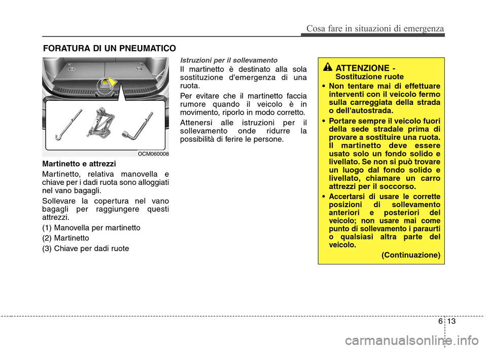 Hyundai Santa Fe 2011 Manuale del proprietario (in Italian) 613
Cosa fare in situazioni di emergenza
FORATURA DI UN PNEUMATICO
Martinetto e attrezzi
Martinetto, relativa manovella e
chiave per i dadi ruota sono alloggiati
nel vano bagagli.
Sollevare la cope Hyundai Santa Fe 2011 Manuale del proprietario (in Italian) 613
Cosa fare in situazioni di emergenza
FORATURA DI UN PNEUMATICO
Martinetto e attrezzi
Martinetto, relativa manovella e
chiave per i dadi ruota sono alloggiati
nel vano bagagli.
Sollevare la cope