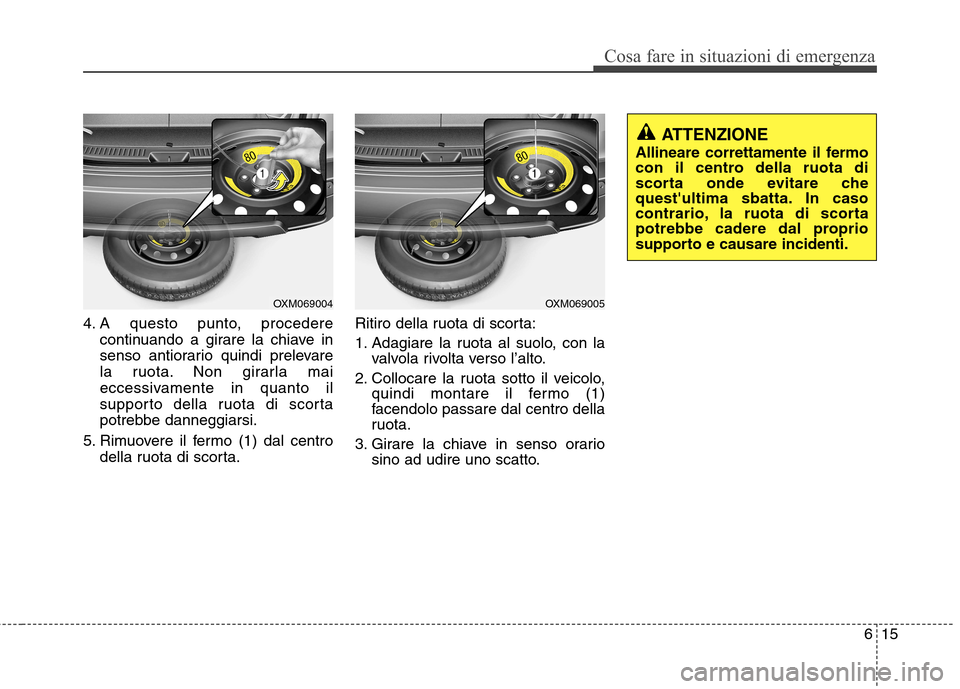 Hyundai Santa Fe 2011 Manuale del proprietario (in Italian) 615
Cosa fare in situazioni di emergenza
4. A questo punto, procederecontinuando a girare la chiave in
senso antiorario quindi prelevare
la ruota. Non girarla mai
eccessivamente in quanto il
supporto Hyundai Santa Fe 2011 Manuale del proprietario (in Italian) 615
Cosa fare in situazioni di emergenza
4. A questo punto, procederecontinuando a girare la chiave in
senso antiorario quindi prelevare
la ruota. Non girarla mai
eccessivamente in quanto il
supporto